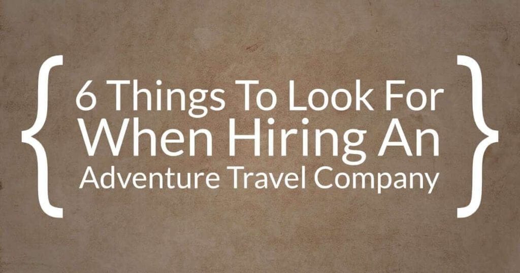 6 Things To Look For When Hiring An Adventure Travel Company 6 Things To Look For When Hiring An Adventure Travel Company