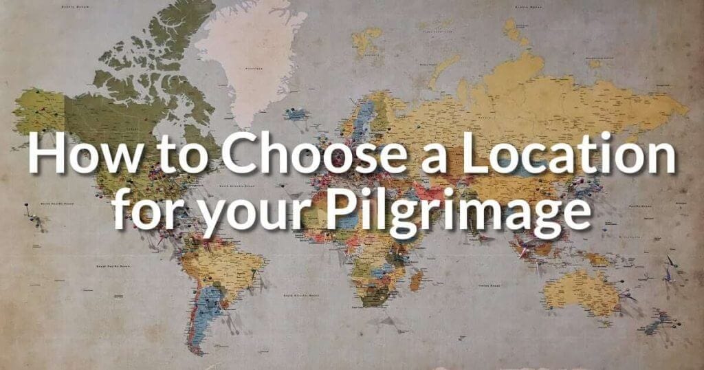 How to Choose a Location for your Pilgrimage How to Choose a Location
for your Pilgrimage